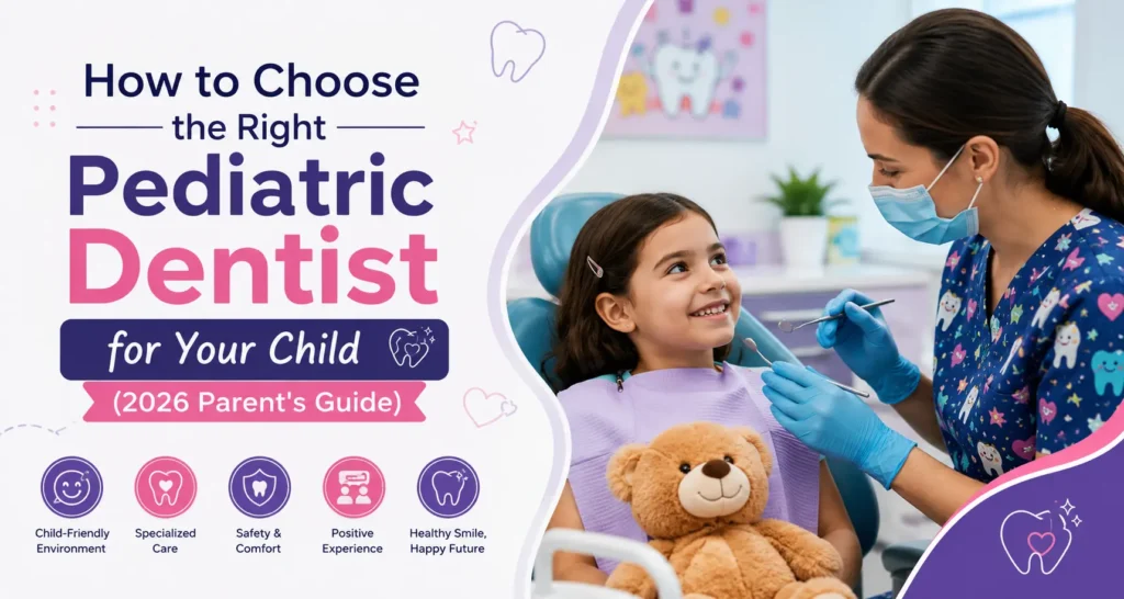 How to Choose the Right Pediatric Dentist for Your Child (2026 Parent’s Guide)